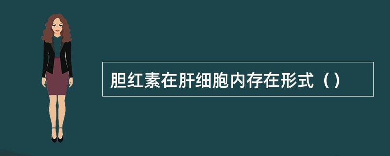 胆红素在肝细胞内存在形式（）