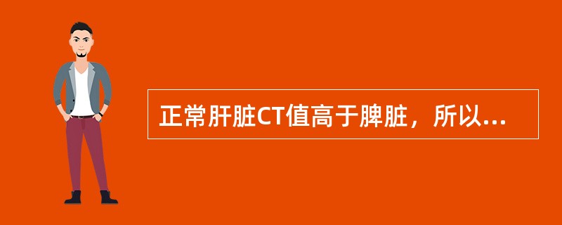 正常肝脏CT值高于脾脏，所以肝脏肿瘤密度也比脾脏肿瘤密度高。（）