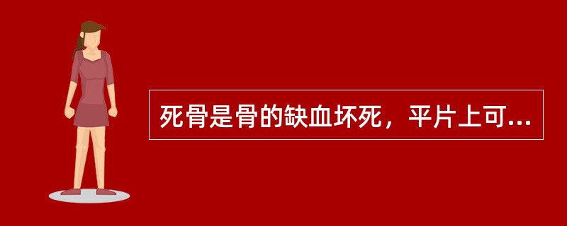 死骨是骨的缺血坏死，平片上可见高密度影。（）