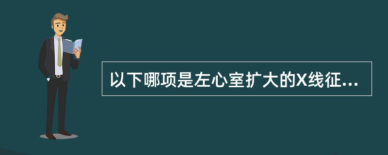 以下哪项是左心室扩大的X线征象（）