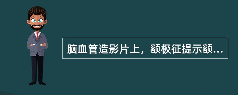 脑血管造影片上，额极征提示额极区的肿瘤，大脑镰征提示大脑镰旁肿瘤。（）