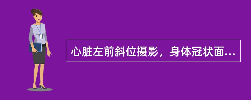 心脏左前斜位摄影，身体冠状面与胶片夹角为（）