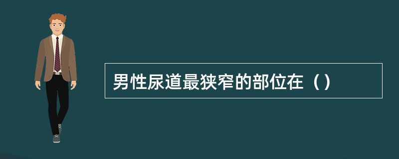 男性尿道最狭窄的部位在（）