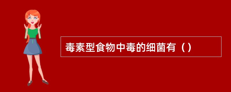 毒素型食物中毒的细菌有（）