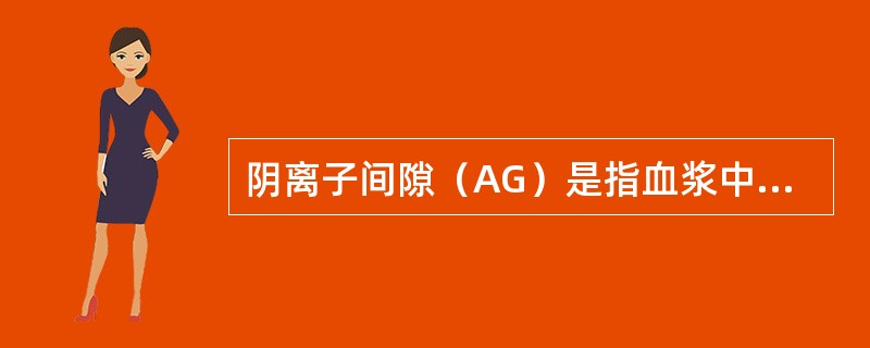 阴离子间隙（AG）是指血浆中未测定的阳离子（UA）与未测定的阴离子（UC）量的差值。（）