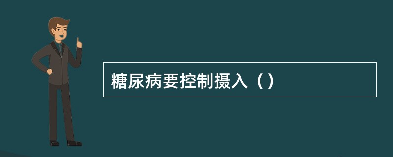 糖尿病要控制摄入（）