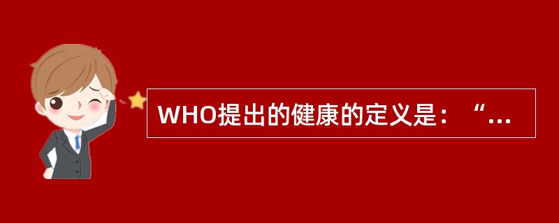 WHO提出的健康的定义是：“健康不仅是没有疾病和病痛，而且是个体在身体上和社会活动上、精神上完全保持健全的状态。”（）