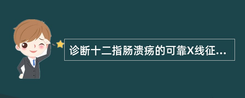 诊断十二指肠溃疡的可靠X线征象是（）