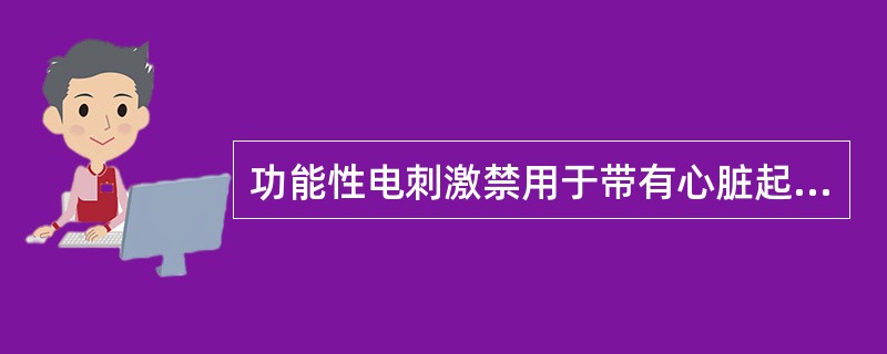 功能性电刺激禁用于带有心脏起搏器者。（）