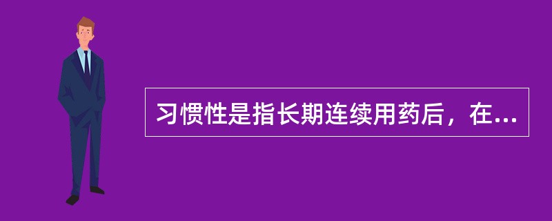 习惯性是指长期连续用药后，在精神上对药物产生的依赖性、中断给药后会出现不适应的感觉。（）