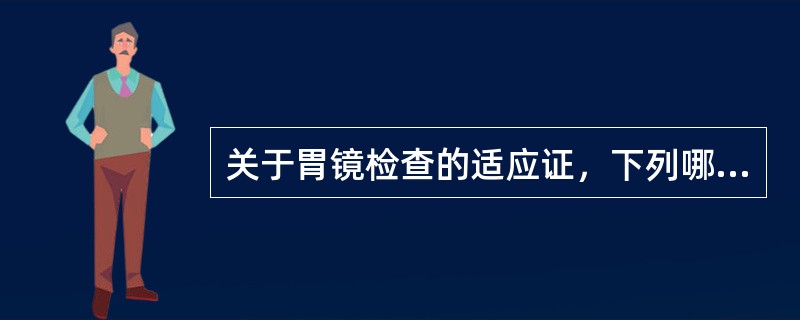 关于胃镜检查的适应证，下列哪项不正确（）