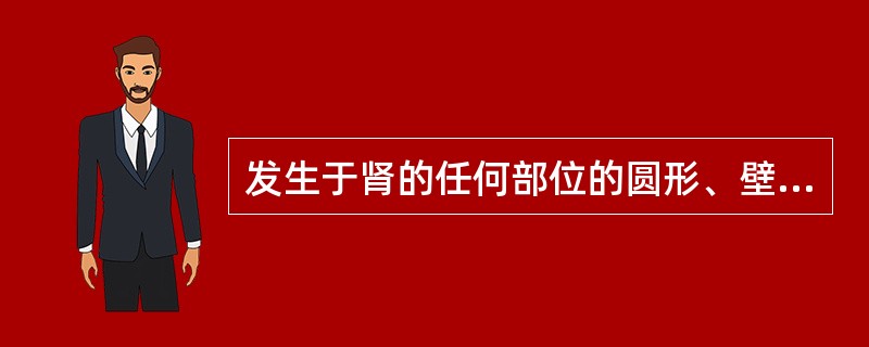 发生于肾的任何部位的圆形、壁光滑、内部为液暗区与后壁回声增强，可见于（）