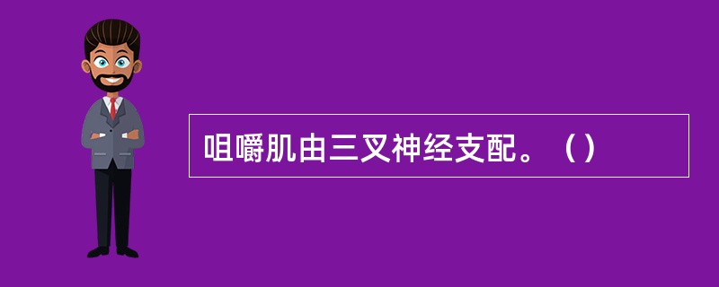 咀嚼肌由三叉神经支配。（）