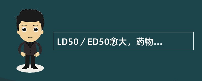 LD50／ED50愈大，药物毒性越大。（）