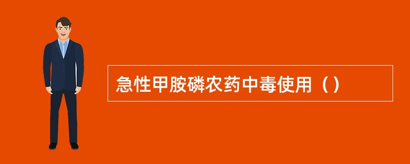 急性甲胺磷农药中毒使用（）