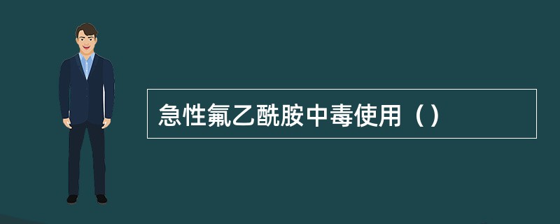 急性氟乙酰胺中毒使用（）