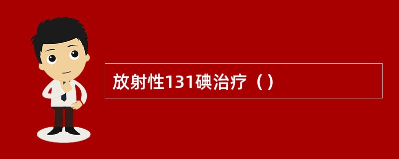 放射性131碘治疗（）