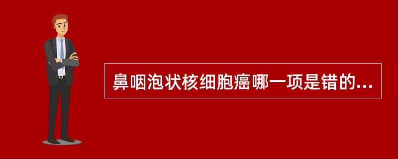 鼻咽泡状核细胞癌哪一项是错的？（）