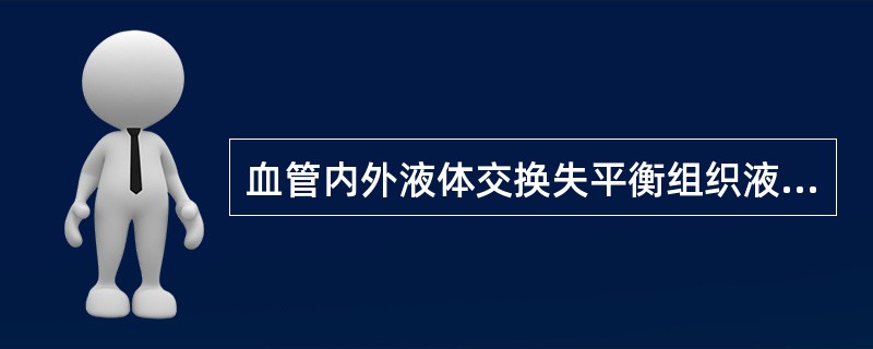 血管内外液体交换失平衡组织液的生成大于回流和钠水潴留。（）