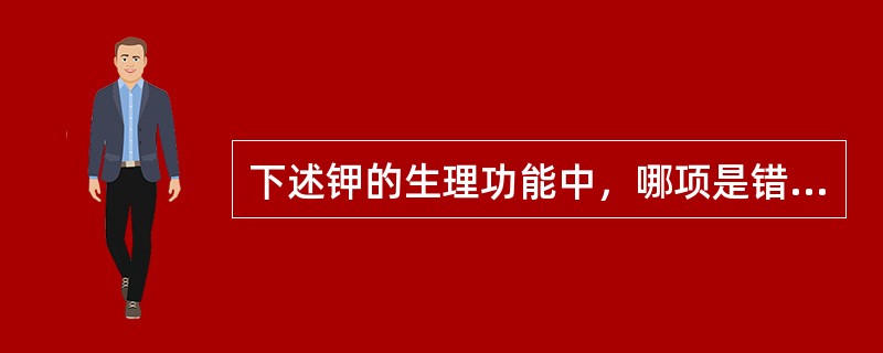 下述钾的生理功能中，哪项是错的（）