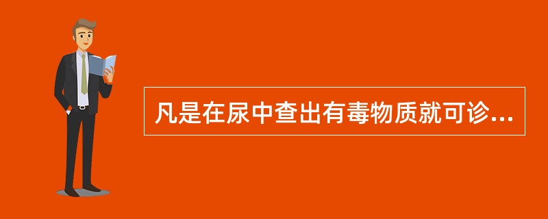 凡是在尿中查出有毒物质就可诊断为毒物中毒。（）