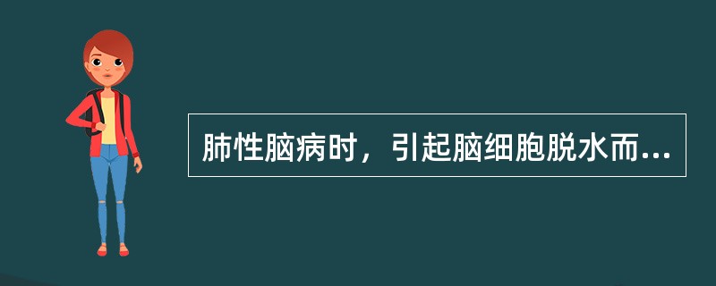 肺性脑病时，引起脑细胞脱水而导致脑功能障碍。（）