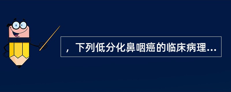 ，下列低分化鼻咽癌的临床病理特征中，哪一项不正确？（）
