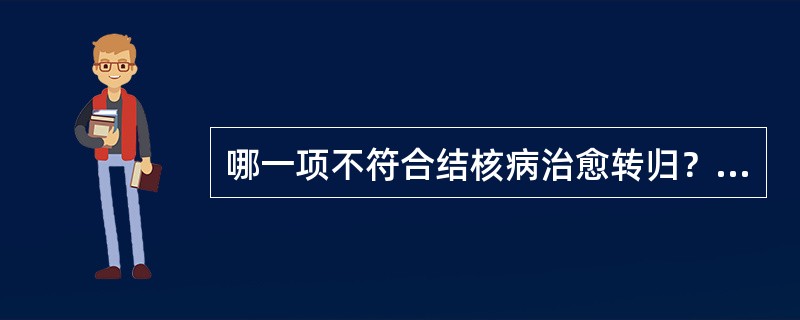 哪一项不符合结核病治愈转归？（）