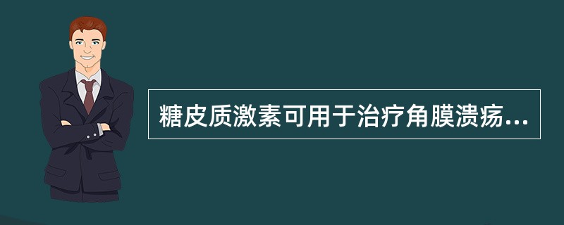 糖皮质激素可用于治疗角膜溃疡。（）