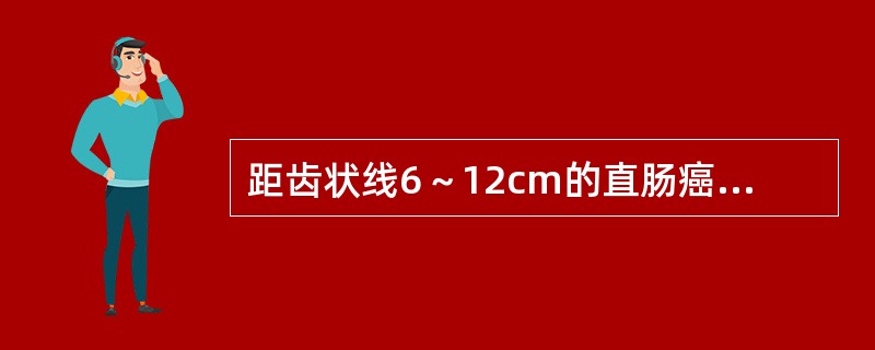 距齿状线6～12cm的直肠癌肿，宜采用（）