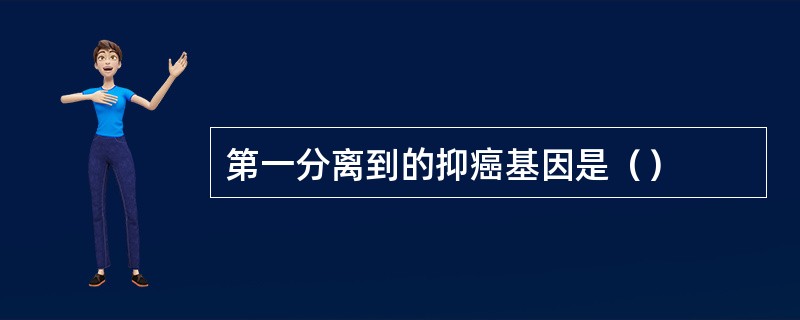 第一分离到的抑癌基因是（）