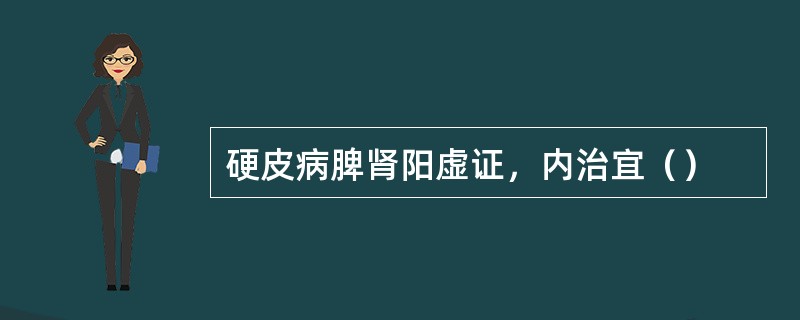 硬皮病脾肾阳虚证，内治宜（）