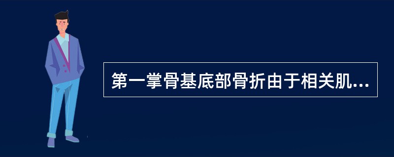 第一掌骨基底部骨折由于相关肌肉的牵拉，骨折远端向背侧、桡侧移位。（）