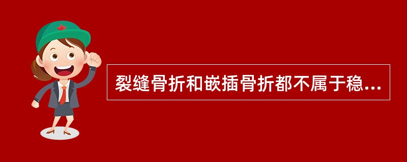 裂缝骨折和嵌插骨折都不属于稳定性骨折。（）