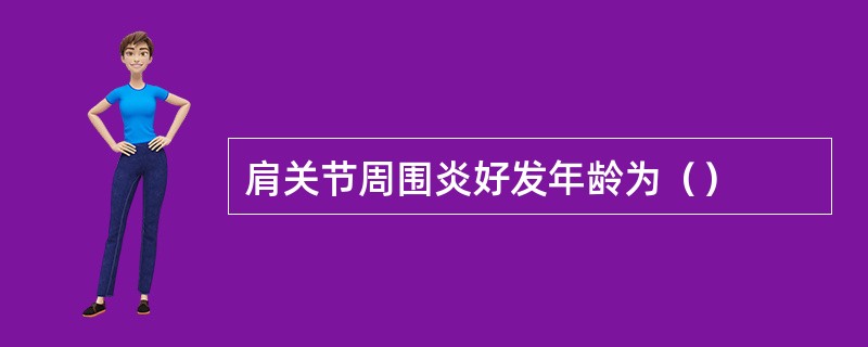 肩关节周围炎好发年龄为（）