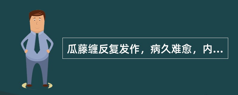 瓜藤缠反复发作，病久难愈，内治首选（）