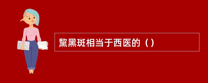 黧黑斑相当于西医的（）