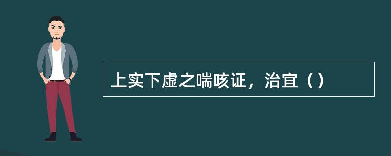 上实下虚之喘咳证，治宜（）