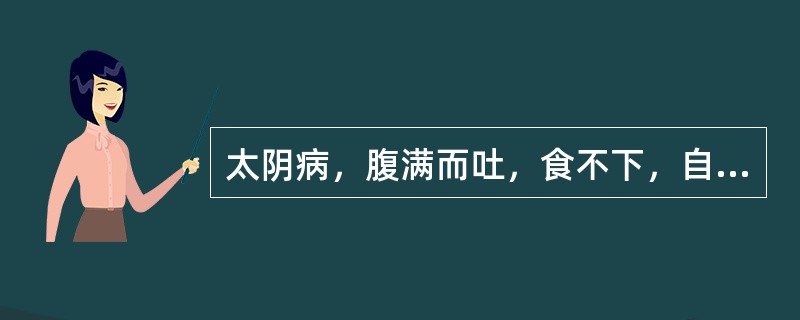 太阴病，腹满而吐，食不下，自利益者宜用（）