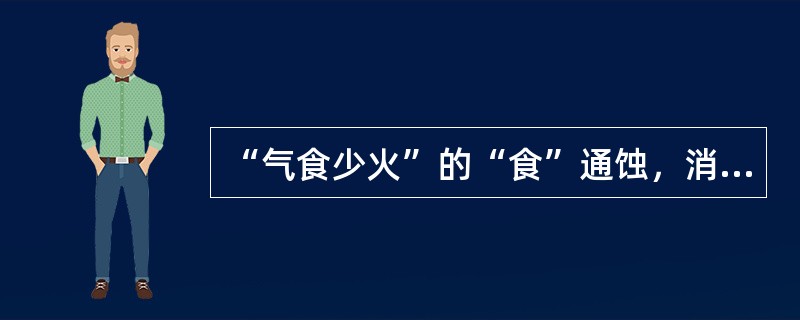 “气食少火”的“食”通蚀，消蚀之意。（）