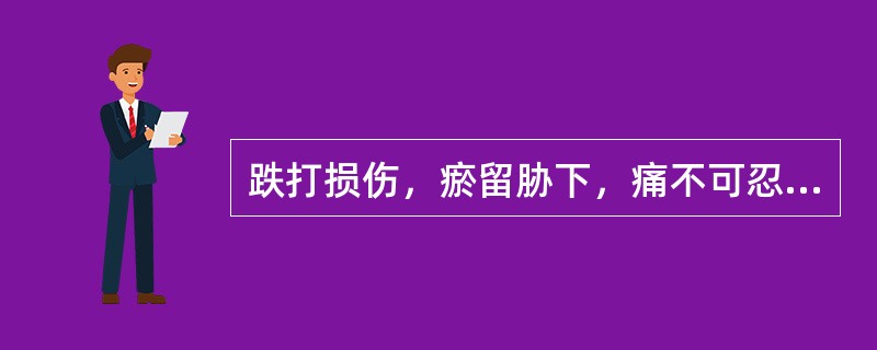 跌打损伤，瘀留胁下，痛不可忍。治宜（）