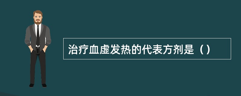 治疗血虚发热的代表方剂是（）