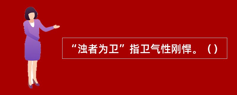 “浊者为卫”指卫气性刚悍。（）