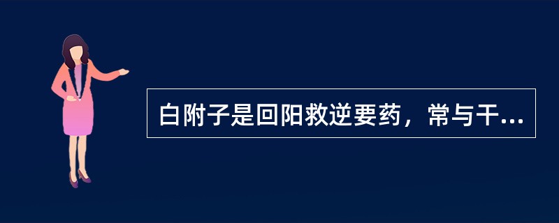 白附子是回阳救逆要药，常与干姜配伍，用于亡阳证。（）