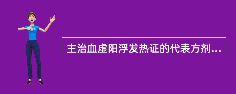 主治血虚阳浮发热证的代表方剂是（）