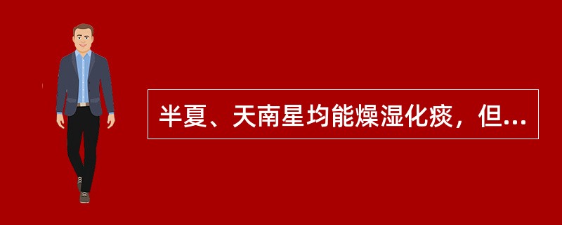 半夏、天南星均能燥湿化痰，但半夏偏化脾胃之湿痰，天南星善祛经络之风痰。（）