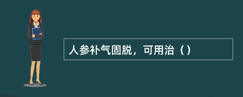 人参补气固脱，可用治（）