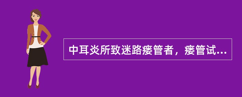 中耳炎所致迷路瘘管者，瘘管试验则呈阳性。（）