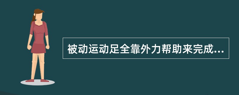 被动运动足全靠外力帮助来完成的运动。（）