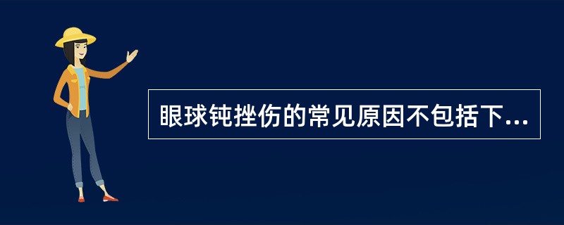 眼球钝挫伤的常见原因不包括下列哪项（）